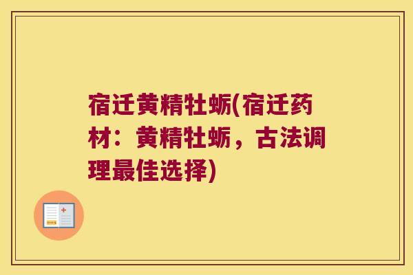宿迁黄精牡蛎(宿迁药材：黄精牡蛎，古法调理佳选择)