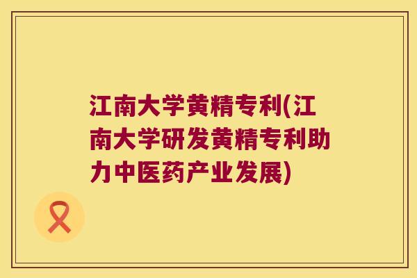 江南大学黄精专利(江南大学研发黄精专利助力中医药产业发展) 江南大学黄精专利(江南大学研发黄精专利助力中医药产业发展)