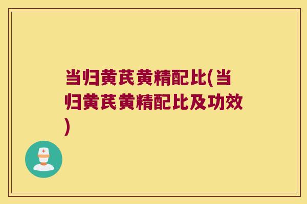 当归黄芪黄精配比(当归黄芪黄精配比及功效)