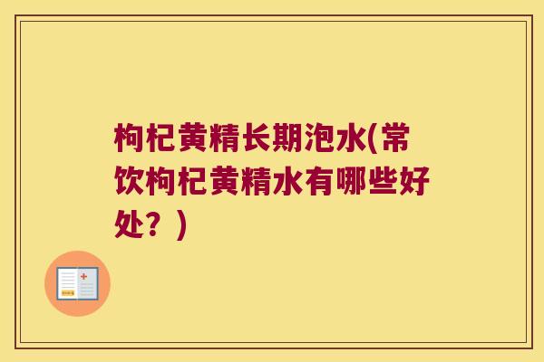 枸杞黄精长期泡水(常饮枸杞黄精水有哪些好处?) 枸杞黄精长期泡水(常饮枸杞黄精水有哪些好处?)
