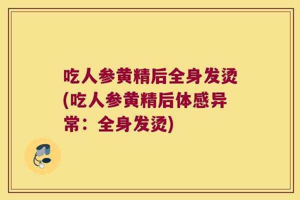 吃人参黄精后全身发烫(吃人参黄精后体感异常:全身发烫) 吃人参黄精后全身发烫(吃人参黄精后体感异常:全身发烫)