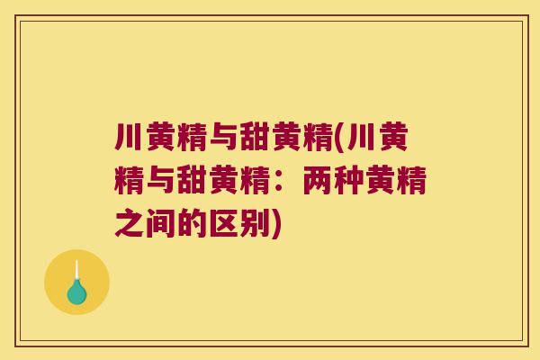 川黄精与甜黄精(川黄精与甜黄精：两种黄精之间的区别)