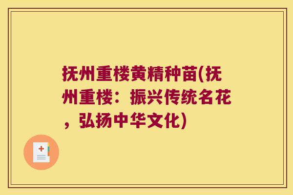 抚州重楼黄精种苗(抚州重楼：振兴传统名花，弘扬中华文化)