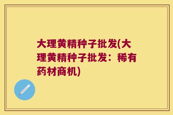 大理黄精种子批发(大理黄精种子批发:稀有药材商机) 大理黄精种子批发(大理黄精种子批发:稀有药材商机)