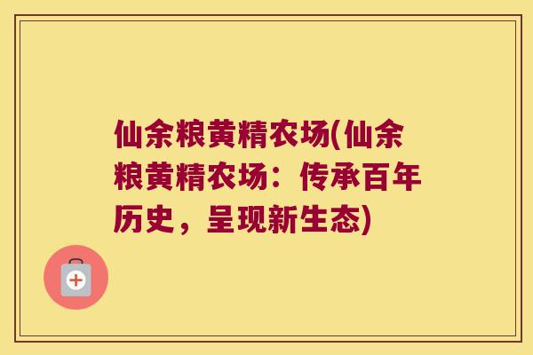 仙余粮黄精农场(仙余粮黄精农场:传承百年历史,呈现新生态) 仙余粮黄精农场(仙余粮黄精农场:传承百年历史,呈现新生态)