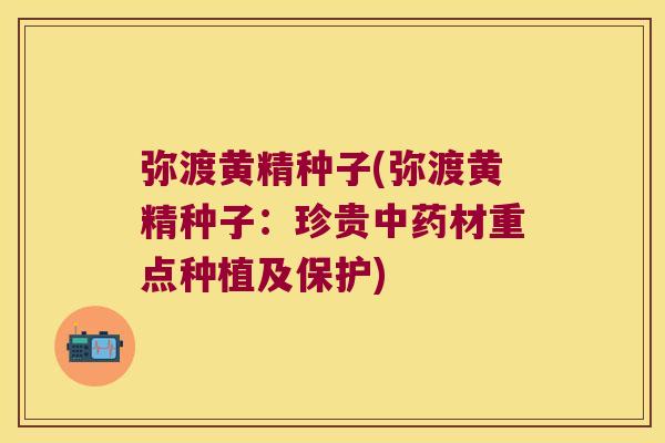 弥渡黄精种子(弥渡黄精种子：珍贵材重点种植及保护)