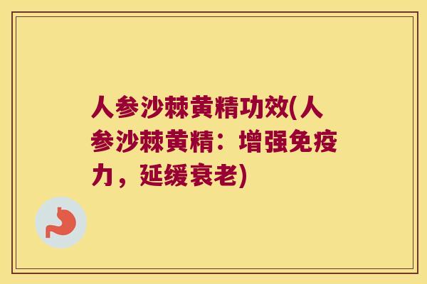 人参沙棘黄精功效(人参沙棘黄精:增强力,延缓) 人参沙棘黄精功效(人参沙棘黄精:增强力,延缓)
