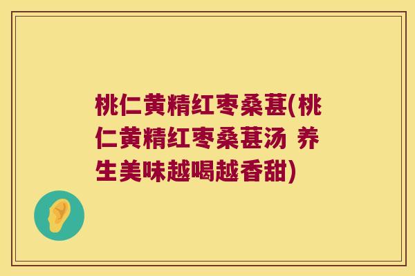 桃仁黄精红枣桑葚(桃仁黄精红枣桑葚汤 养生美味越喝越香甜) 桃仁黄精红枣桑葚(桃仁黄精红枣桑葚汤 养生美味越喝越香甜)