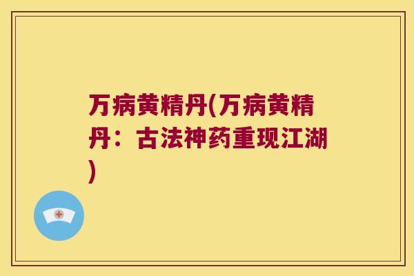 万黄精丹(万黄精丹:古法神药重现江湖) 万黄精丹(万黄精丹:古法神药重现江湖)