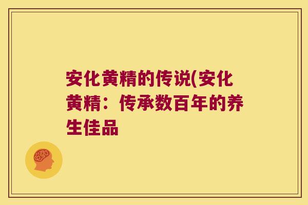 安化黄精的传说(安化黄精:传承数百年的养生佳品 安化黄精的传说(安化黄精:传承数百年的养生佳品
