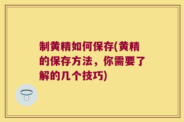 制黄精如何保存(黄精的保存方法,你需要了解的几个技巧) 制黄精如何保存(黄精的保存方法,你需要了解的几个技巧)