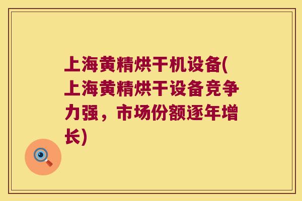 上海黄精烘干机设备(上海黄精烘干设备竞争力强,市场份额逐年增长) 上海黄精烘干机设备(上海黄精烘干设备竞争力强,市场份额逐年增长)