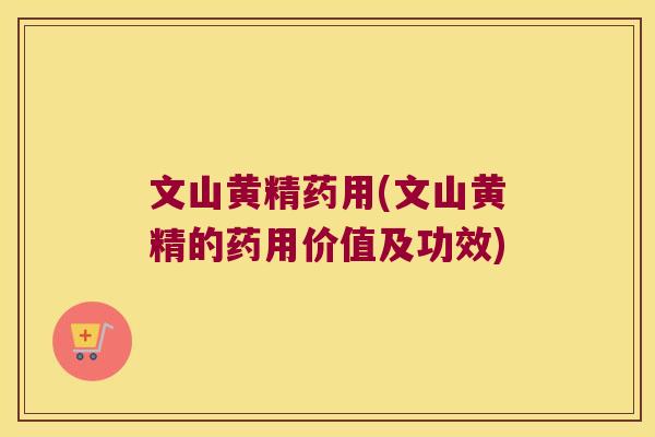 文山黄精药用(文山黄精的药用价值及功效) 文山黄精药用(文山黄精的药用价值及功效)