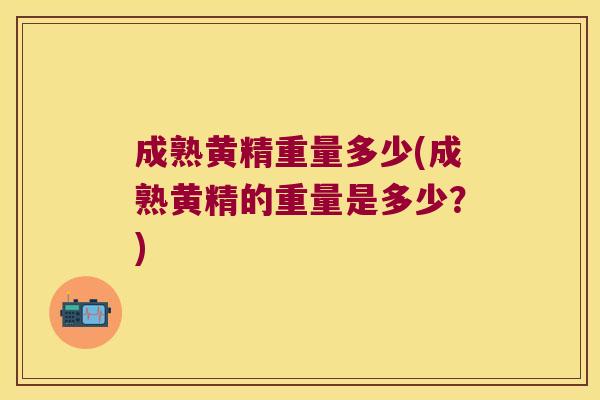 成熟黄精重量多少(成熟黄精的重量是多少？)