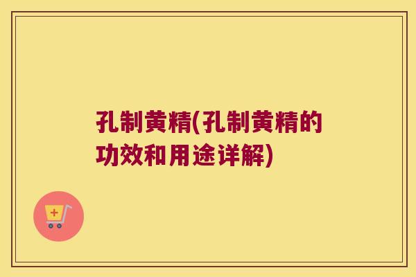 孔制黄精(孔制黄精的功效和用途详解)