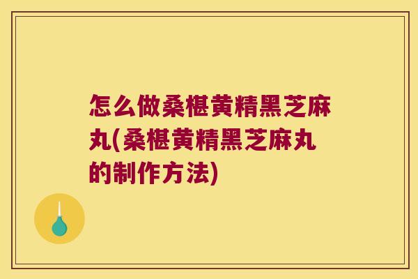 怎么做桑椹黄精黑芝麻丸(桑椹黄精黑芝麻丸的制作方法) 怎么做桑椹黄精黑芝麻丸(桑椹黄精黑芝麻丸的制作方法)