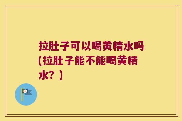 拉肚子可以喝黄精水吗(拉肚子能不能喝黄精水？)