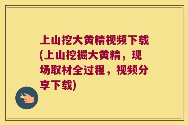 上山挖大黄精视频下载(上山挖掘大黄精,现场取材全过程,视频分享下载) 上山挖大黄精视频下载(上山挖掘大黄精,现场取材全过程,视频分享下载)