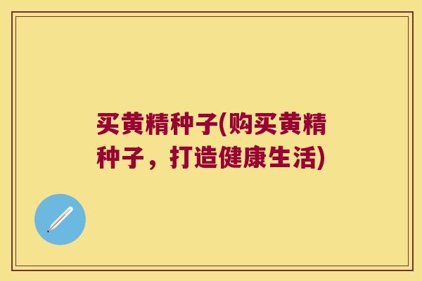 买黄精种子(购买黄精种子，打造健康生活)