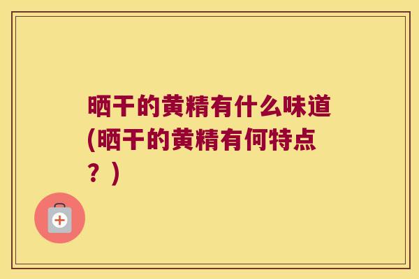 晒干的黄精有什么味道(晒干的黄精有何特点?) 晒干的黄精有什么味道(晒干的黄精有何特点?)