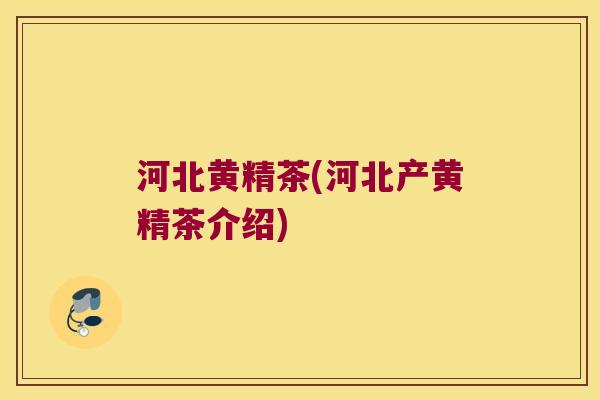 河北黄精茶(河北产黄精茶介绍)