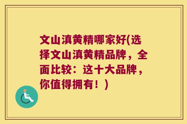 文山滇黄精哪家好(选择文山滇黄精品牌,全面比较:这十大品牌,你值得拥有!) 文山滇黄精哪家好(选择文山滇黄精品牌,全面比较:这十大品牌,你值得拥有!)
