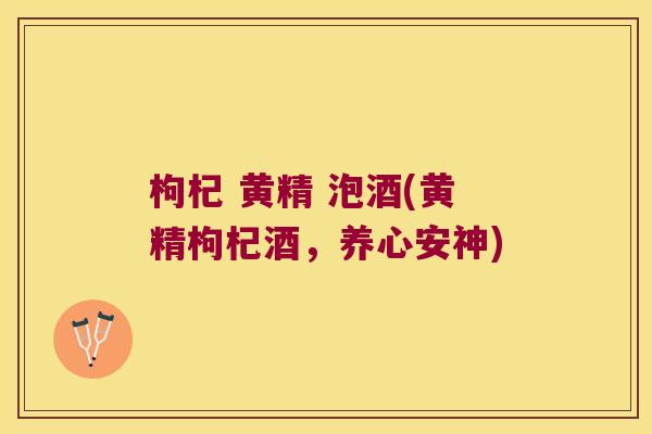 枸杞 黄精 泡酒(黄精枸杞酒，养心安神)