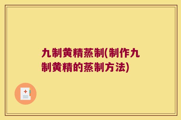 九制黄精蒸制(制作九制黄精的蒸制方法)