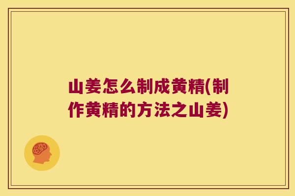 山姜怎么制成黄精(制作黄精的方法之山姜) 山姜怎么制成黄精(制作黄精的方法之山姜)