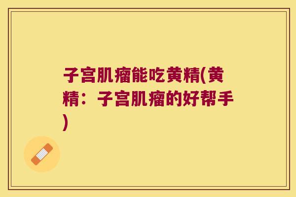子宫能吃黄精(黄精:子宫的好帮手) 子宫能吃黄精(黄精:子宫的好帮手)