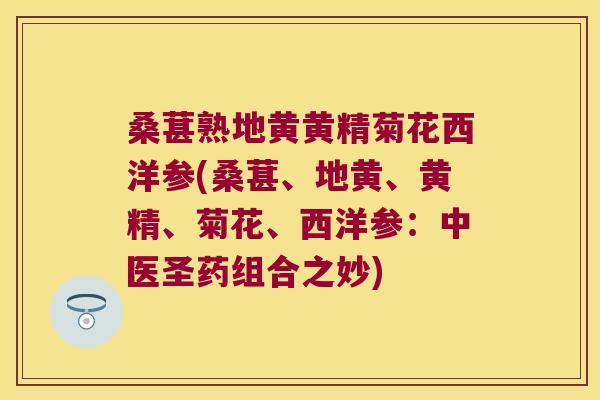桑葚熟地黄黄精菊花西洋参(桑葚、地黄、黄精、菊花、西洋参:中医圣药组合之妙) 桑葚熟地黄黄精菊花西洋参(桑葚、地黄、黄精、菊花、西洋参:中医圣药组合之妙)
