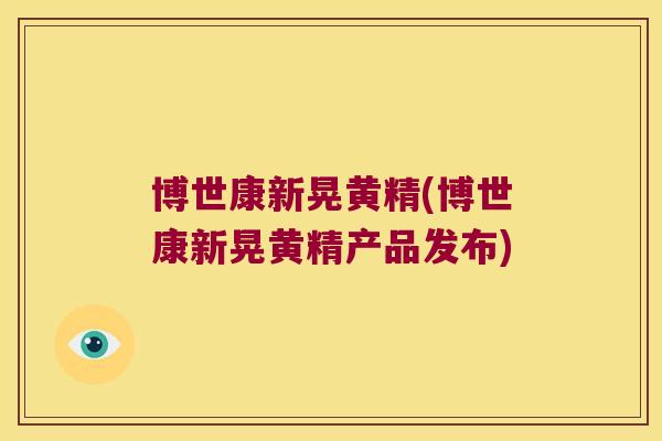 博世康新晃黄精(博世康新晃黄精产品发布)