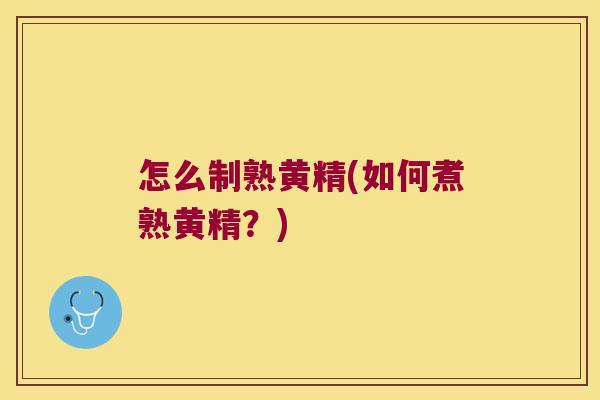 怎么制熟黄精(如何煮熟黄精？)