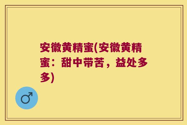 安徽黄精蜜(安徽黄精蜜:甜中带苦,益处多多) 安徽黄精蜜(安徽黄精蜜:甜中带苦,益处多多)