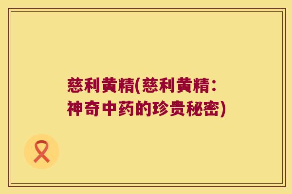 慈利黄精(慈利黄精：神奇的珍贵秘密)