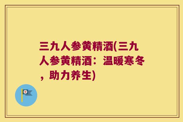 三九人参黄精酒(三九人参黄精酒：温暖寒冬，助力养生)