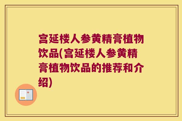 宫延楼人参黄精膏植物饮品(宫延楼人参黄精膏植物饮品的推荐和介绍) 宫延楼人参黄精膏植物饮品(宫延楼人参黄精膏植物饮品的推荐和介绍)