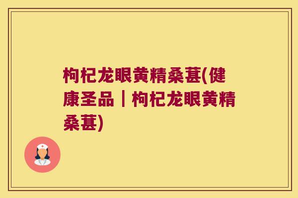 枸杞龙眼黄精桑葚(健康圣品|枸杞龙眼黄精桑葚) 枸杞龙眼黄精桑葚(健康圣品|枸杞龙眼黄精桑葚)