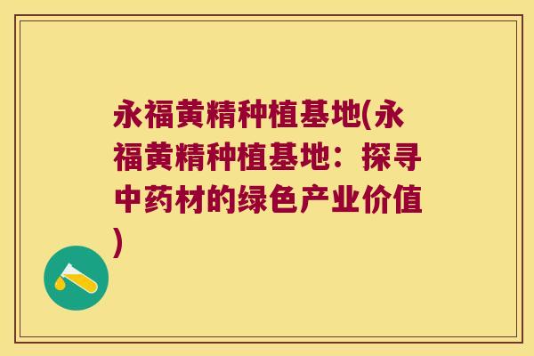 永福黄精种植基地(永福黄精种植基地：探寻材的绿色产业价值)