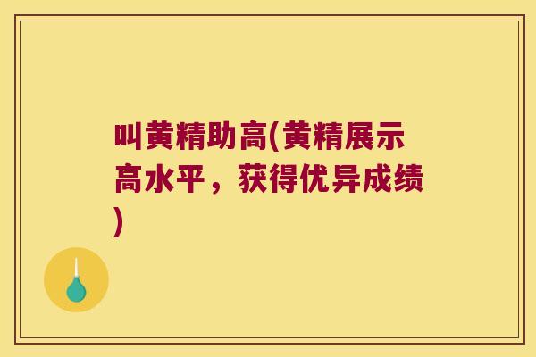 叫黄精助高(黄精展示高水平,获得优异成绩) 叫黄精助高(黄精展示高水平,获得优异成绩)