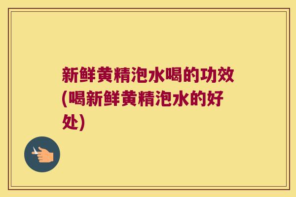 新鲜黄精泡水喝的功效(喝新鲜黄精泡水的好处)