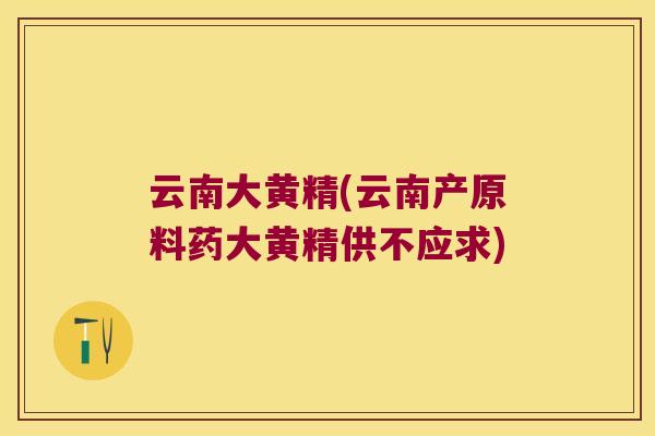 云南大黄精(云南产原料药大黄精供不应求)