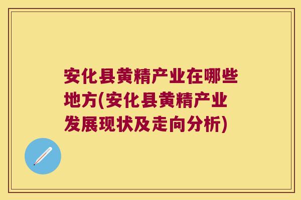 安化县黄精产业在哪些地方(安化县黄精产业发展现状及走向分析)