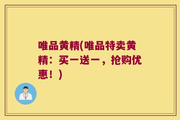 唯品黄精(唯品特卖黄精:买一送一,抢购优惠!) 唯品黄精(唯品特卖黄精:买一送一,抢购优惠!)