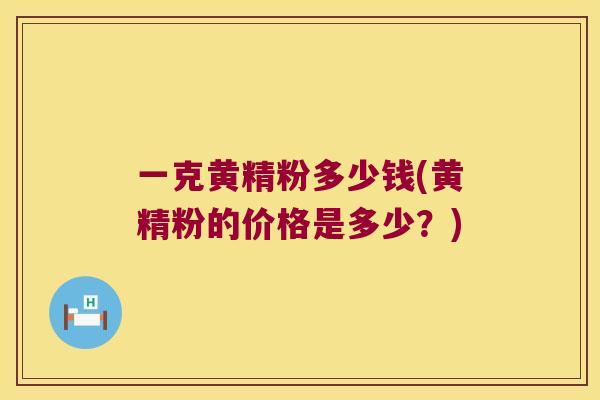 一克黄精粉多少钱(黄精粉的价格是多少?) 一克黄精粉多少钱(黄精粉的价格是多少?)