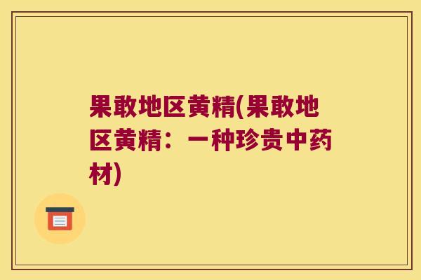 果敢地区黄精(果敢地区黄精：一种珍贵材)