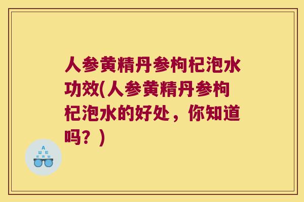 人参黄精丹参枸杞泡水功效(人参黄精丹参枸杞泡水的好处,你知道吗?) 人参黄精丹参枸杞泡水功效(人参黄精丹参枸杞泡水的好处,你知道吗?)