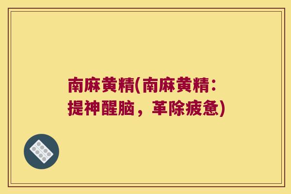 南麻黄精(南麻黄精：提神醒脑，革除疲惫)
