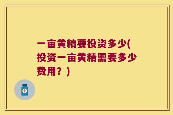 一亩黄精要投资多少(投资一亩黄精需要多少费用？)
