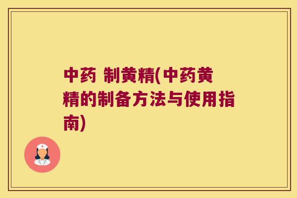 制黄精(黄精的制备方法与使用指南) 制黄精(黄精的制备方法与使用指南)